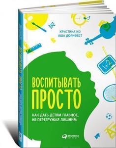 Воспитывать просто, Как дать детям главное, не перегружая лишним Альпина Паблишер