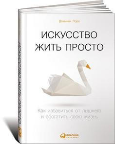 Искусство жить просто, Как избавиться от лишнего и обогатить свою жизнь Альпина Паблишер