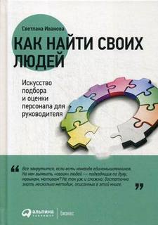Как найти своих людей. Искусство подбора и оценки персонала для руководителя Альпина Паблишер