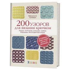 200 узоров для вязания крючком. Ажуры, попкорны, ракушки, кайма, бордюры, многоцветные узо КОНТЭНТ