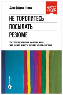 Не торопитесь посылать резюме, Нетрадиционные советы тем, кто хочет найти работу своей меч Альпина Паблишер