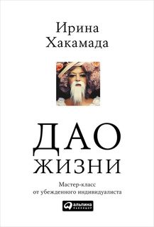 Дао жизни: Мастер-класс от убежденного индивидуалиста Альпина Паблишер