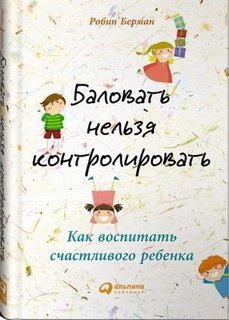Баловать нельзя контролировать, Как воспитать счастливого ребёнка Альпина Паблишер