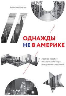Однажды не в Америке. Краткое пособие по завоеванию мира подручными средствами