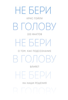 Не бери в голову, 100 фактов о том, как подсознание влияет на наши решения
