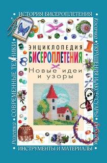 Энциклопедия бисероплетения. Новые идеи и узоры Рипол Классик