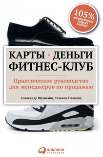Карты, деньги, фитнес-клуб: Практическое руководство для менеджеров по продажам Альпина Паблишер