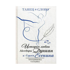 Танец и Слово. История любви Айседоры Дункан и Сергея Есенина Рипол Классик