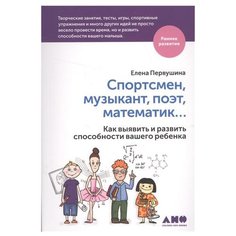 Первушина Е. "Раннее развитие. Спортсмен, музыкант, поэт, математик… Как выявить и развить способности вашего ребенка" Альпина нон фикшн