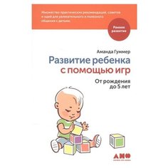 Гуммер А. "Раннее развитие. Развитие ребенка с помощью игр. От рождения до 5 лет" Альпина нон фикшн