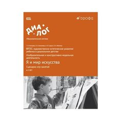 Копцева Т.А. "Я и мир искусства. Сценарии игр-занятий. ФГОС: художественно-эстетическое развитие ребенка в дошкольном детстве. Изобразительная и конструктивно-модельная деятельность. Учебно-методическое пособие" ДРОФА