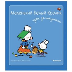 Флури М.-Ф., Буанар Ф. "Белый кролик. Маленький Белый Кролик идет за покупками" Machaon