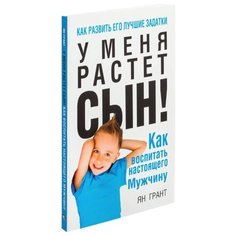 Грант Я. "У меня растет сын! Как воспитать настоящего мужчину" Попурри
