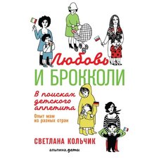 Кольчик С. "Любовь и брокколи: В поисках детского аппетита" Альпина Паблишер
