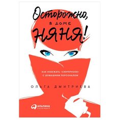 Дмитриева О. "Осторожно, в доме няня! Как избежать "сюрпризов" с домашним персоналом" Альпина Паблишер