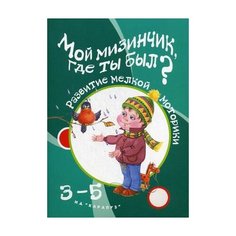 Бардышева Татьяна Юрьевна "Мой мизинчик, где ты был? Развитие мелкой моторики. Для детей 3-5 лет" Карапуз