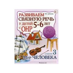 Арбекова Нелли Евгеньевна "Развиваем связную речь у детей 5-6 лет с ОНР. Альбом 3. Мир человека" ГНОМ