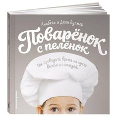 Вулмер А. "Поваренок с пеленок: Как проводить время на кухне весело и с пользой" Альпина Паблишер