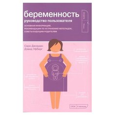 Джордан С. "Беременность. Руководство пользователя: Основная информация, рекомендации по устранению неполадок, советы будущим родителям" Альпина нон фикшн