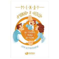 Дюмонтей-Кремер К. "Между "можно" и "нельзя": Как установить границы для ребенка" Альпина Паблишер