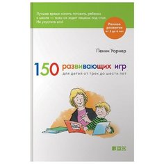 Уорнер П. "Раннее развитие. 150 развивающих игр для детей от трех до шести лет" Альпина нон фикшн