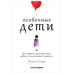 Керре Н. "Особенные дети: Как подарить счастливую жизнь ребенку с отклонениями в развитии" Альпина Паблишер