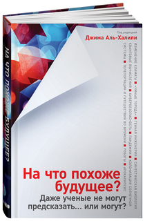 На что похоже будущее? Даже ученые не могут предсказать… или могут? Альпина Паблишер