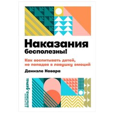 Новара Д. "Наказания бесполезны! Как воспитывать, не попадая в ловушку эмоций" Альпина Паблишер