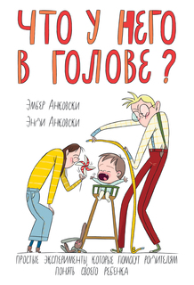 Что У Него В голове? простые Эксперименты, которые помогут Родителям понять Их Ребенка