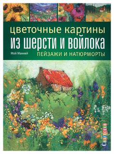 Книга КОНТЭНТ Фелтинг. Цветочные картины из шерсти и войлока. Пейзажи и натюрморты