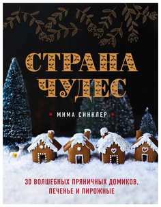 Книга Эксмо Синклер М. «Страна чудес. 30 волшебных пряничных домиков, печенье и пирожные»