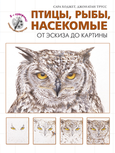 Птицы, рыбы, насекомые, От эскиза до картины (серия"Я художник! Секреты мастерства" Эксмо