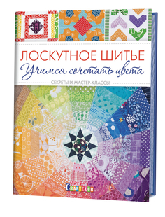 Лоскутное Шитье. Учимся Сочетать Цвета. Секреты и Мастер-Классы КОНТЭНТ