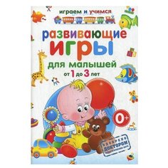 Круглова А.М. "Играем и учимся. Развивающие игры для малышей от 1 до 3 лет" Рипол Классик