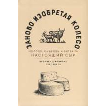 Заново Изобретая колесо: Молоко, Микробы и Битва За настоящий Сыр Азбука Бизнес