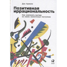 Позитивная иррациональность. Как извлекать выгоду из своих нелогичных поступков Альпина Паблишер