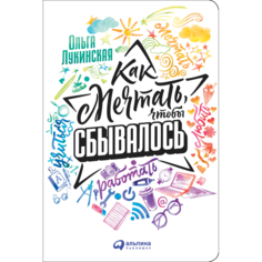 Как мечтать, чтобы сбывалось Альпина Паблишер