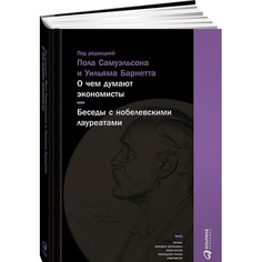 О чем думают экономисты: Беседы с нобелевскими лауреатами Альпина Паблишер