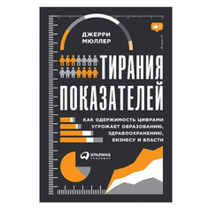 Тирания показателей: Как одержимость цифрами угрожает образованию, здравоохранению, биз... Альпина Паблишер