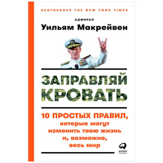 Заправляй кровать: 10 простых правил, которые могут изменить твою жизнь и, возможно, ве... Альпина Паблишер