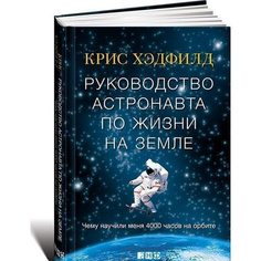 Руководство астронавта по жизни на Земле. Чему научили меня 4000 часов на орбите Альпина Паблишер