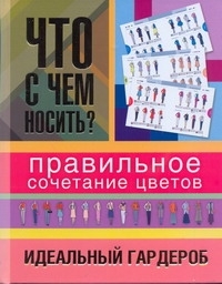 Книга Что с чем носить? Правильное сочетание цветов, Идеальный гардероб АСТ