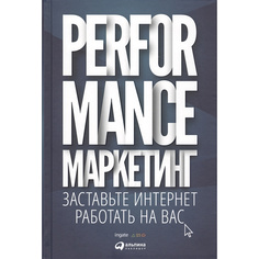 Performance-маркетинг: Заставьте интернет работать на вас Альпина Паблишер