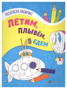 Книжка-Раскраска С лабиринтами Феникс летим, плывем, Едем