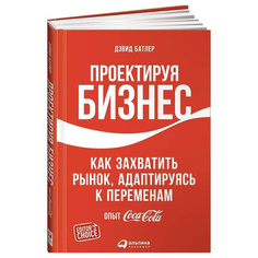 Проектируя бизнес: Как захватить рынок, адаптируясь к переменам. Опыт Coca-Cola Альпина Паблишер