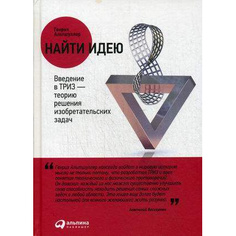 Найти идею: Введение в ТРИЗ — теорию решения изобретательских задач Альпина Паблишер