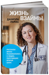 Жизнь взаймы: Рассказы врача о людях, получивших второй шанс Альпина Паблишер