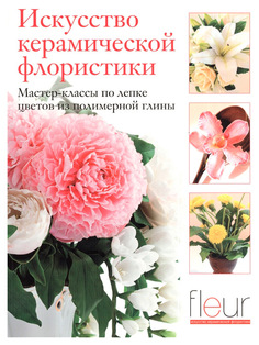 Искусство керамической флористики. Мастер-классы по лепке цветов из полимерной глины КОНТЭНТ