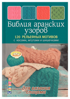 Библия аранских узоров. 120 рельефных мотивов с косами, жгутами и шишечками КОНТЭНТ