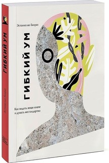 Гибкий ум. Как видеть вещи иначе и думать нестандартно